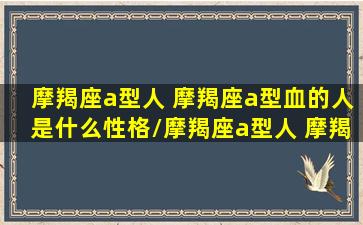 摩羯座a型人 摩羯座a型血的人是什么性格/摩羯座a型人 摩羯座a型血的人是什么性格-我的网站